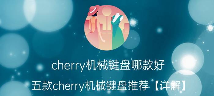 cherry机械键盘哪款好 五款cherry机械键盘推荐【详解】